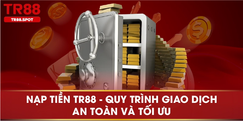 Nạp Tiền TR88 Quy Trình Giao Dịch An Toàn Và Tối Ưu