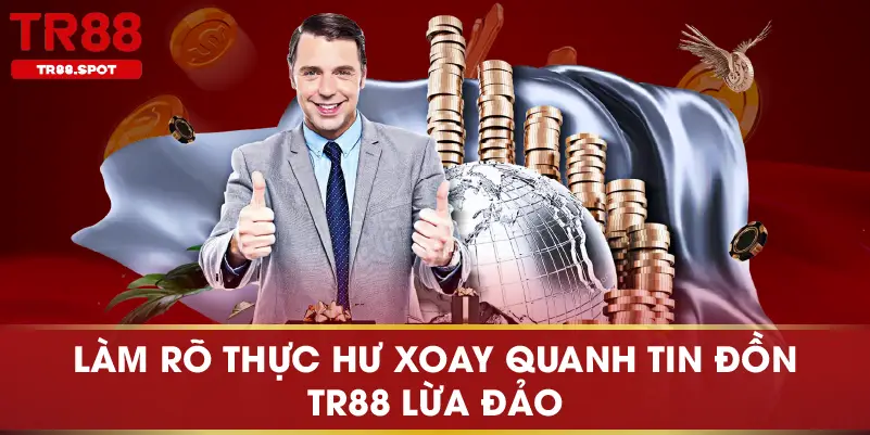 Làm rõ thực hư xoay quanh tin đồn TR88 lừa đảo